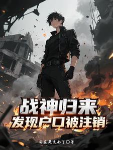 战神归来,发现户口被注销