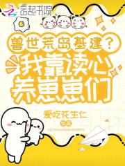 兽世荒岛基建?我靠读心养崽崽们